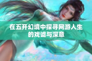 在五开幻境中探寻网游人生的戏谑与深意