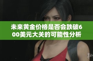 未来黄金价格是否会跌破600美元大关的可能性分析
