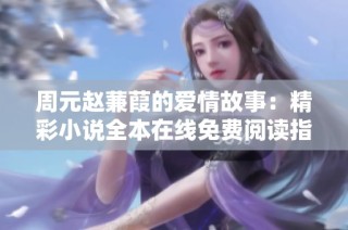 周元赵蒹葭的爱情故事：精彩小说全本在线免费阅读指南
