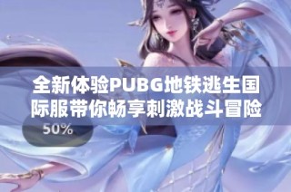全新体验PUBG地铁逃生国际服带你畅享刺激战斗冒险旅程