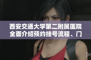 西安交通大学第二附属医院全面介绍预约挂号流程、门诊时间及联系方式详解