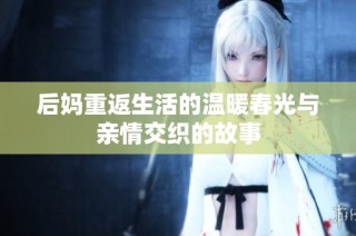 后妈重返生活的温暖春光与亲情交织的故事