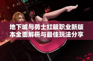 地下城与勇士红眼职业新版本全面解析与最佳玩法分享