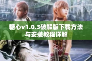 糖心v1.0.3破解版下载方法与安装教程详解