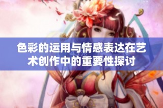 色彩的运用与情感表达在艺术创作中的重要性探讨