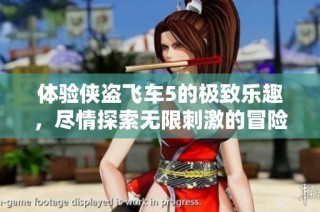 体验侠盗飞车5的极致乐趣，尽情探索无限刺激的冒险世界之旅