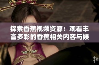 探索香蕉视频资源：观看丰富多彩的香蕉相关内容与娱乐