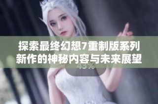 探索最终幻想7重制版系列新作的神秘内容与未来展望