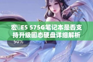 宏碁E5 575G笔记本是否支持升级固态硬盘详细解析