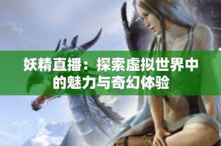 妖精直播：探索虚拟世界中的魅力与奇幻体验