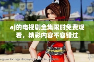 aj的电视剧全集限时免费观看，精彩内容不容错过