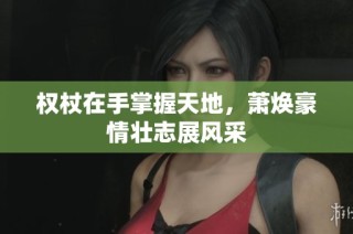 权杖在手掌握天地，萧焕豪情壮志展风采