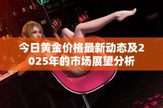 今日黄金价格最新动态及2025年的市场展望分析