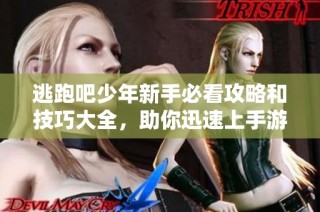 逃跑吧少年新手必看攻略和技巧大全，助你迅速上手游戏