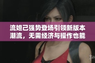 流妲己强势登场引领新版本潮流，无需经济与操作也能轻松取胜