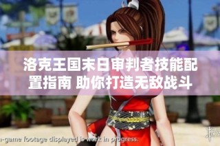 洛克王国末日审判者技能配置指南 助你打造无敌战斗套路策略