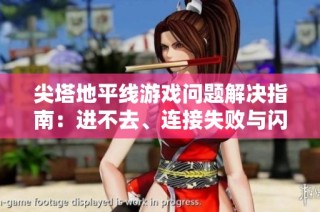 尖塔地平线游戏问题解决指南：进不去、连接失败与闪退黑屏如何应对