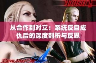 从合作到对立：系统反目成仇后的深度剖析与反思