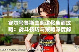 赛尔号鲁斯王超进化全面攻略：战斗技巧与策略深度解析助你制胜