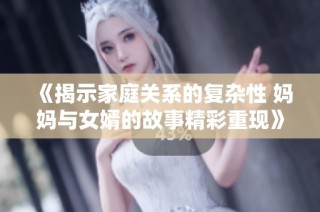《揭示家庭关系的复杂性 妈妈与女婿的故事精彩重现》