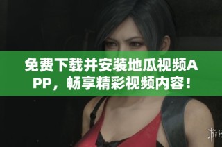 免费下载并安装地瓜视频APP，畅享精彩视频内容！