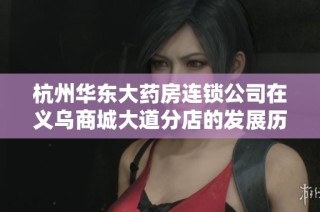 杭州华东大药房连锁公司在义乌商城大道分店的发展历程与未来展望