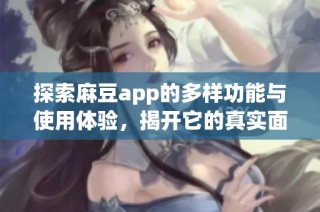探索麻豆app的多样功能与使用体验，揭开它的真实面貌