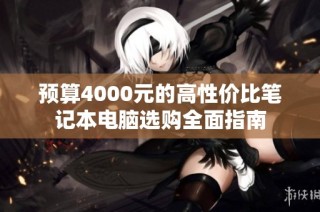 预算4000元的高性价比笔记本电脑选购全面指南