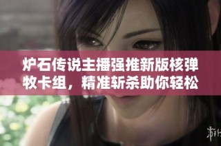 炉石传说主播强推新版核弹牧卡组，精准斩杀助你轻松上分