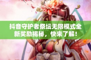 抖音守护者祭坛无限模式全新奖励揭秘，快来了解！