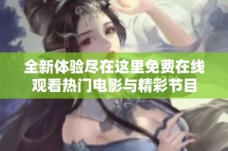 全新体验尽在这里免费在线观看热门电影与精彩节目