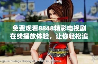 免费观看8848精彩电视剧在线播放体验，让你轻松追剧不停歇
