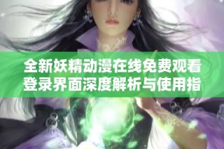全新妖精动漫在线免费观看登录界面深度解析与使用指南