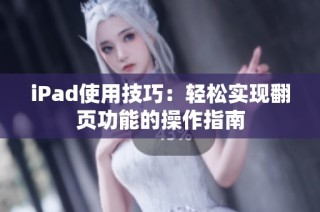 iPad使用技巧：轻松实现翻页功能的操作指南