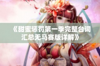 《甜蜜惩罚第一季完整台词汇总无马赛版详解》