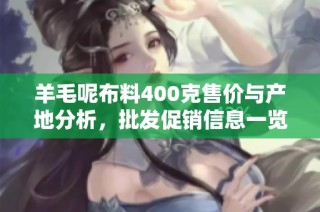 羊毛呢布料400克售价与产地分析，批发促销信息一览，品质与价格的最佳选择