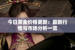 今日黄金价格更新：最新行情与市场分析一览