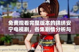 免费观看完整版本的锦绣安宁电视剧，各集剧情分析与精彩回顾
