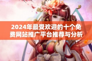 2024年最受欢迎的十个免费网站推广平台推荐与分析