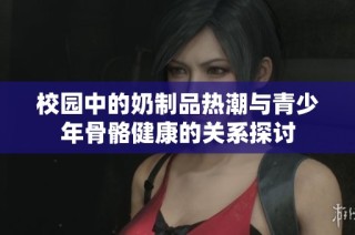 校园中的奶制品热潮与青少年骨骼健康的关系探讨