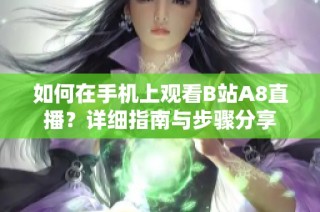 如何在手机上观看B站A8直播？详细指南与步骤分享