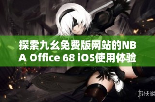 探索九幺免费版网站的NBA Office 68 iOS使用体验与功能分析