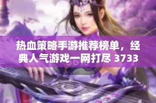 热血策略手游推荐榜单，经典人气游戏一网打尽 3733游戏精选