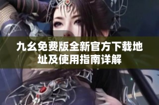 九幺免费版全新官方下载地址及使用指南详解