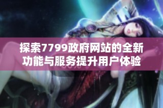 探索7799政府网站的全新功能与服务提升用户体验