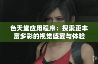 色天堂应用程序：探索更丰富多彩的视觉盛宴与体验