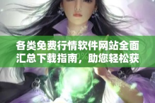 各类免费行情软件网站全面汇总下载指南，助您轻松获取市场信息