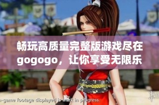 畅玩高质量完整版游戏尽在gogogo，让你享受无限乐趣与精彩体验