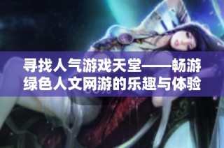 寻找人气游戏天堂——畅游绿色人文网游的乐趣与体验
