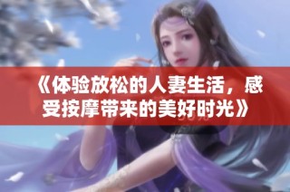 《体验放松的人妻生活，感受按摩带来的美好时光》